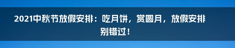 2021中秋节放假安排:吃月饼,赏圆月,放假安排别错过!