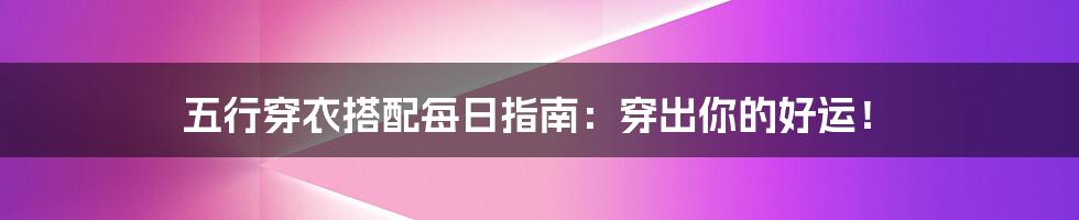 五行穿衣搭配每日指南:穿出你的好运!