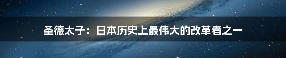 圣德太子:日本历史上最伟大的改革者之一
