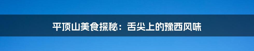平顶山美食探秘:舌尖上的豫西风味