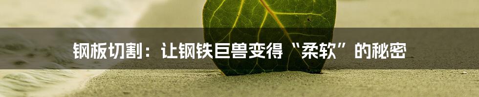 钢板切割:让钢铁巨兽变得“柔软”的秘密