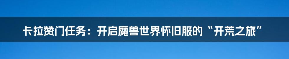 卡拉赞门任务:开启魔兽世界怀旧服的“开荒之旅”