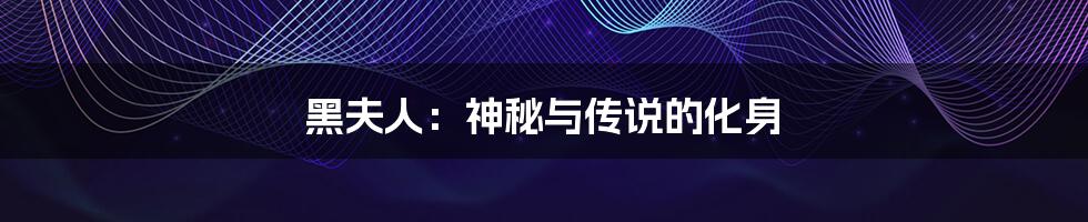 黑夫人:神秘与传说的化身