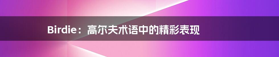Birdie：高尔夫术语中的精彩表现
