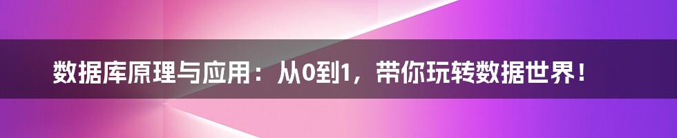 数据库原理与应用:从0到1,带你玩转数据世界!