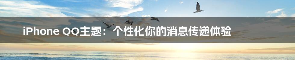 iPhone QQ主题:个性化你的消息传递体验