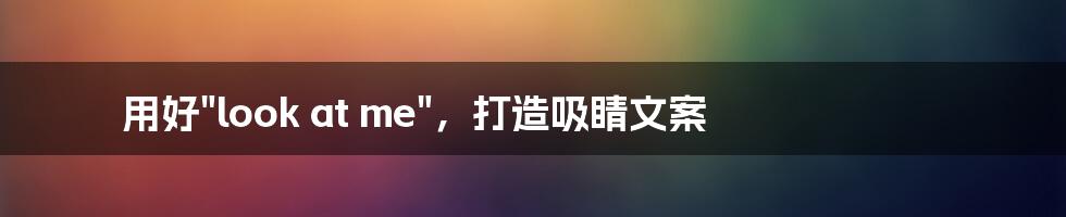 用好"look at me",打造吸睛文案