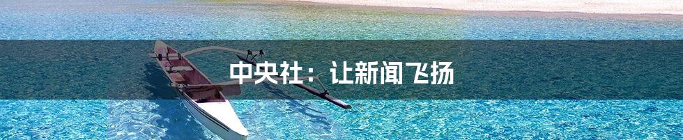 中央社:让新闻飞扬
