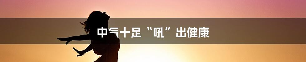 中气十足“吼”出健康