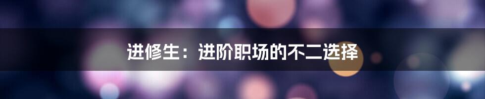 进修生:进阶职场的不二选择