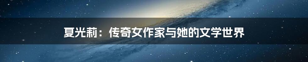 夏光莉:传奇女作家与她的文学世界
