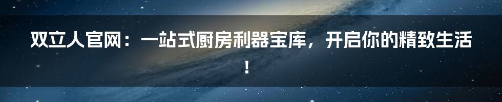 双立人官网:一站式厨房利器宝库,开启你的精致生活!