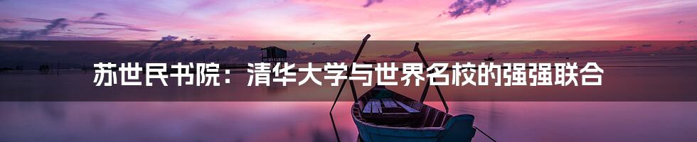 苏世民书院:清华大学与世界名校的强强联合