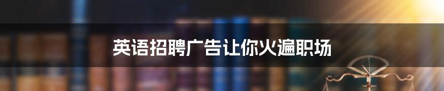 英语招聘广告让你火遍职场