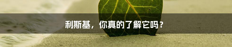 利斯基,你真的了解它吗?