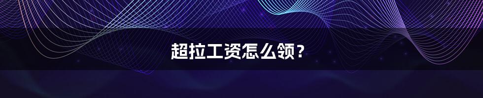 超拉工资怎么领?