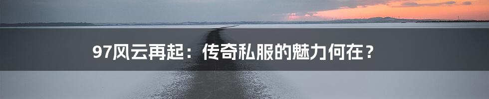 97风云再起:传奇私服的魅力何在?