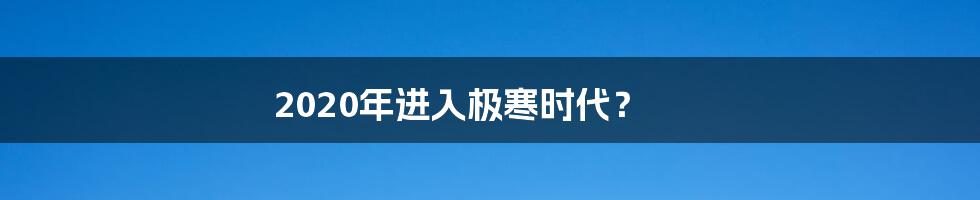 2020年进入极寒时代?