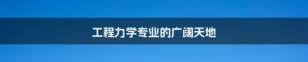 工程力学专业的广阔天地