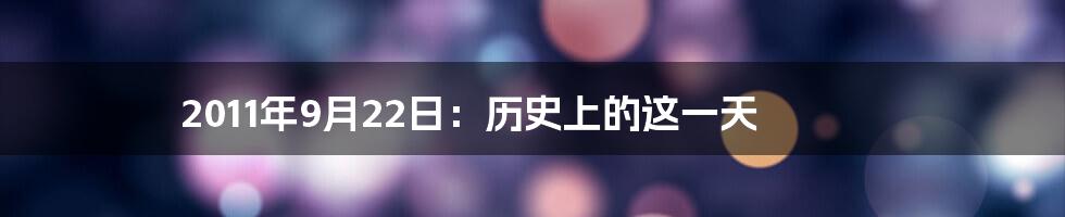2011年9月22日:历史上的这一天