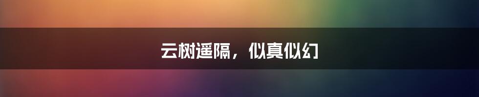 云树遥隔,似真似幻
