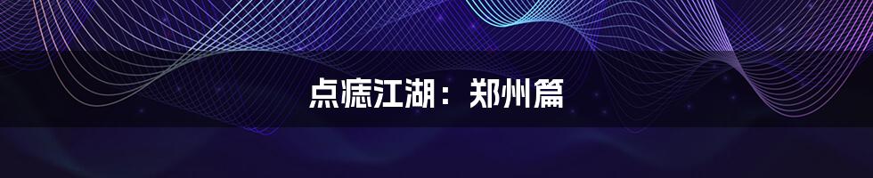 点痣江湖：郑州篇
