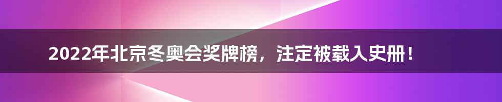2022年北京冬奥会奖牌榜,注定被载入史册!