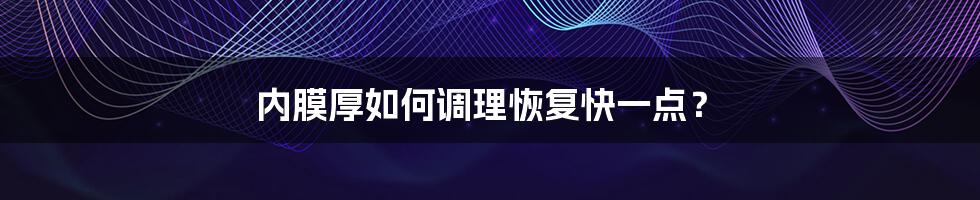 内膜厚如何调理恢复快一点?