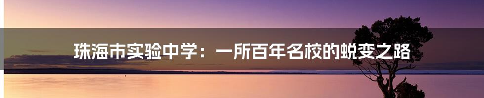 珠海市实验中学:一所百年名校的蜕变之路