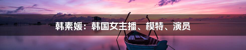 韩素媛:韩国女主播、模特、演员