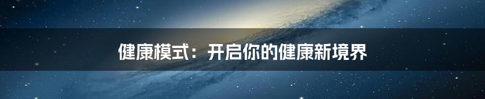 健康模式:开启你的健康新境界