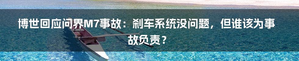博世回应问界M7事故:刹车系统没问题,但谁该为事故负责?