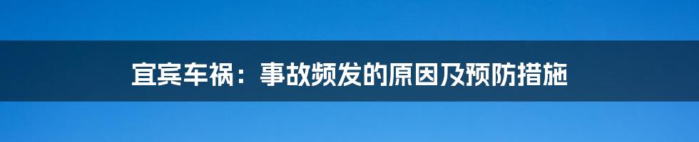 宜宾车祸:事故频发的原因及预防措施