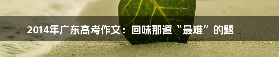 2014年广东高考作文:回味那道“最难”的题