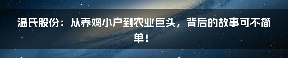 温氏股份:从养鸡小户到农业巨头,背后的故事可不简单!