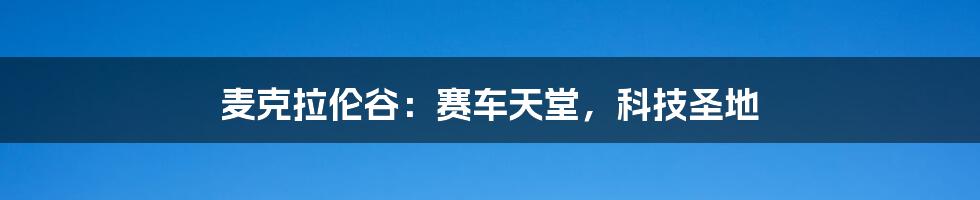麦克拉伦谷:赛车天堂,科技圣地