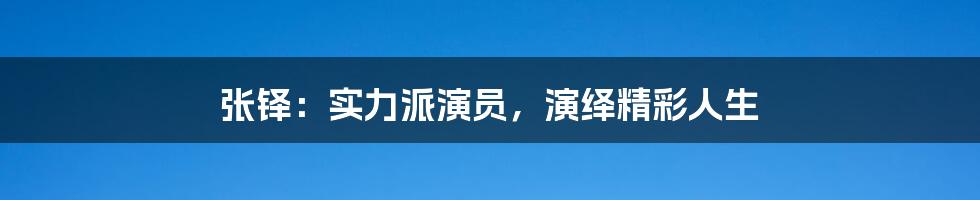 张铎:实力派演员,演绎精彩人生