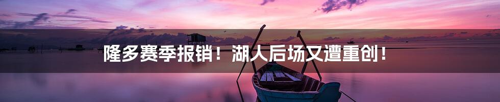 隆多赛季报销!湖人后场又遭重创!