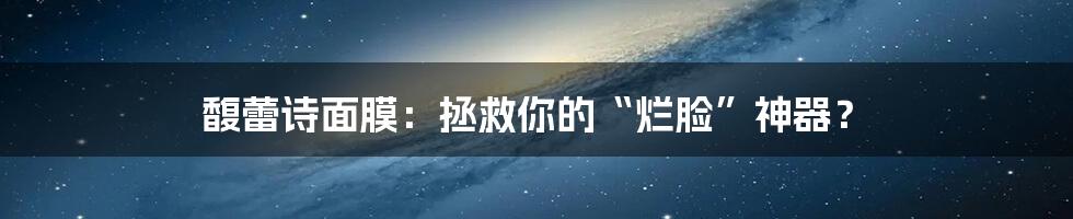 馥蕾诗面膜：拯救你的“烂脸”神器？