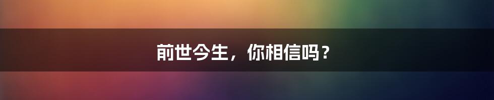 前世今生,你相信吗?