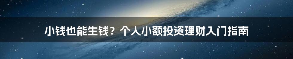 小钱也能生钱?个人小额投资理财入门指南