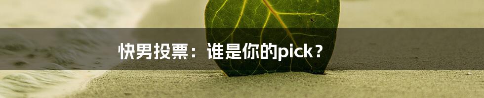 快男投票:谁是你的pick?