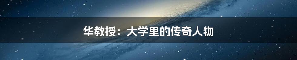 华教授:大学里的传奇人物