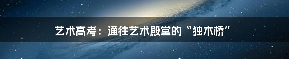 艺术高考:通往艺术殿堂的“独木桥”
