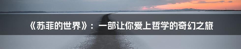 《苏菲的世界》:一部让你爱上哲学的奇幻之旅