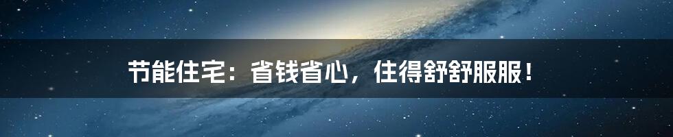 节能住宅:省钱省心,住得舒舒服服!