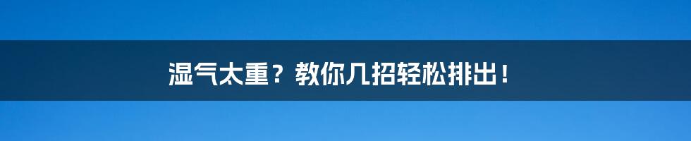 湿气太重?教你几招轻松排出!