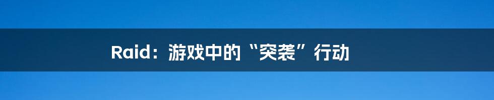 Raid:游戏中的“突袭”行动