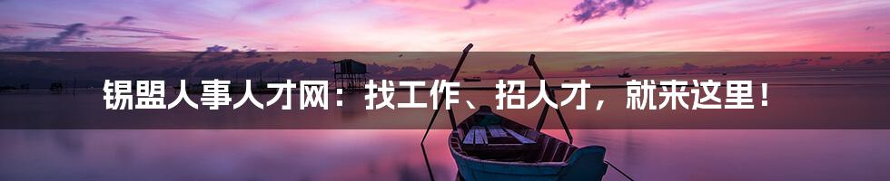 锡盟人事人才网:找工作、招人才,就来这里!