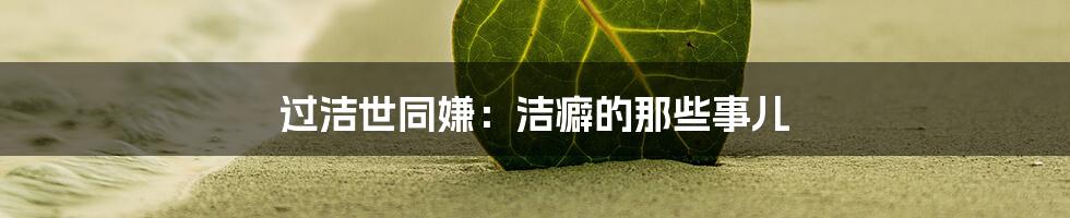 过洁世同嫌:洁癖的那些事儿